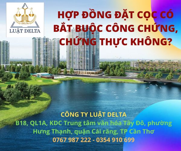  HỢP ĐỒNG ĐẶT CỌC MUA BÁN NHÀ ĐẤT CÓ BẮT BUỘC CÔNG CHỨNG, CHỨNG THỰC KHÔNG?