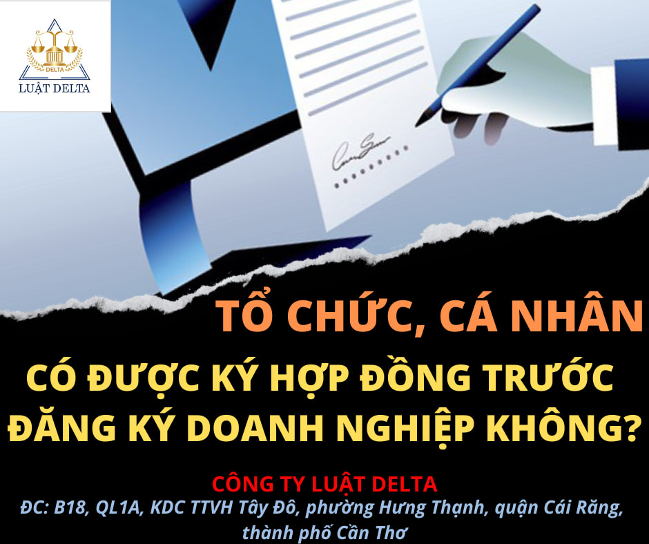 TỔ CHỨC, CÁ NHÂN CÓ ĐƯỢC KÝ HỢP ĐỒNG TRƯỚC ĐĂNG KÝ DOANH NGHIỆP KHÔNG?